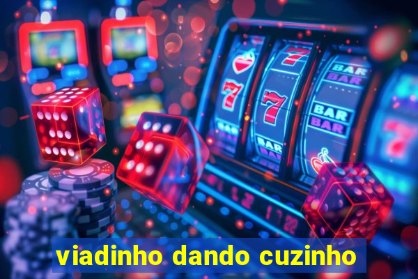 viadinho dando cuzinho